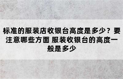 标准的服装店收银台高度是多少？要注意哪些方面 服装收银台的高度一般是多少